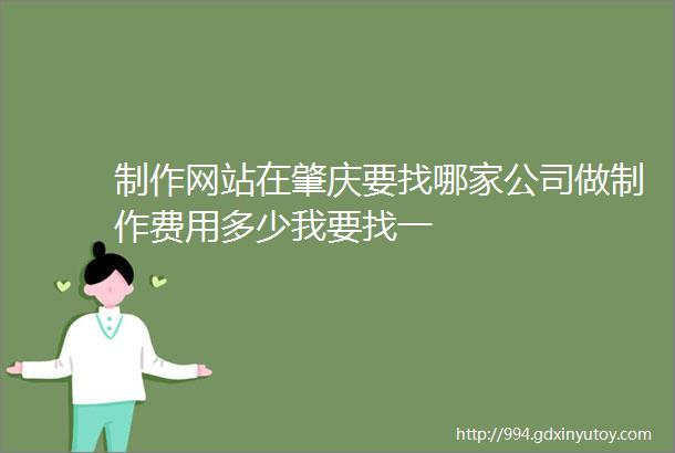 制作网站在肇庆要找哪家公司做制作费用多少我要找一